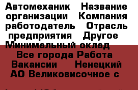 Автомеханик › Название организации ­ Компания-работодатель › Отрасль предприятия ­ Другое › Минимальный оклад ­ 1 - Все города Работа » Вакансии   . Ненецкий АО,Великовисочное с.